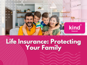 Life Insurance - Protecting Your Family - Blog - Kind Financial1