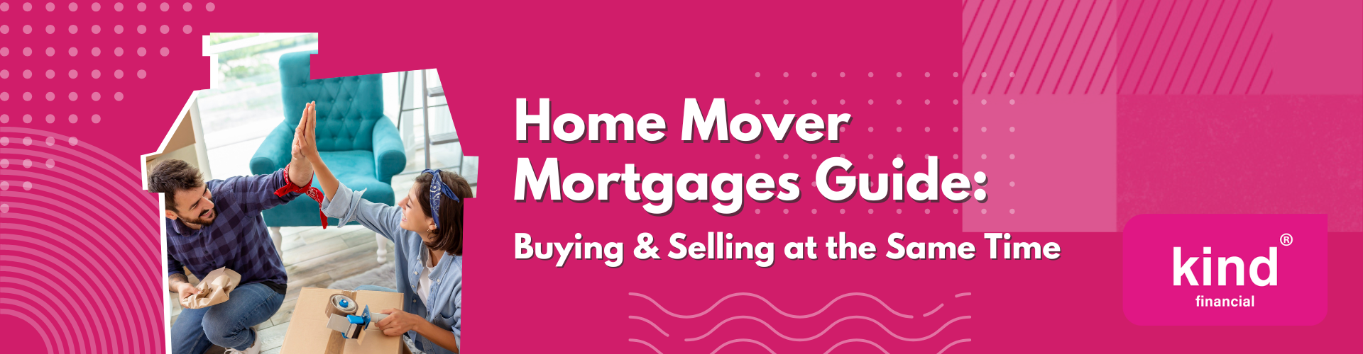 Home Mover Mortgages Guide Buying & Selling at the Same Time - Kind Financial