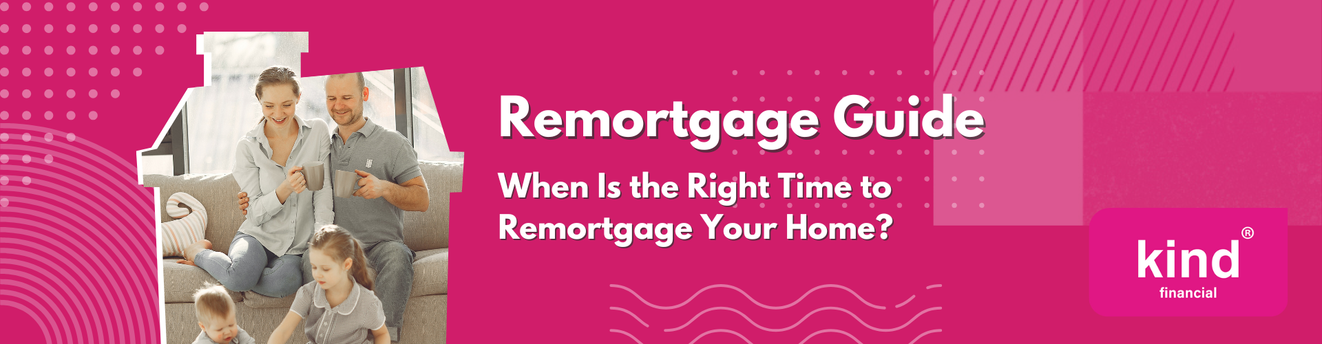 When Is the Right Time to Remortgage Your Home - Kind Financial