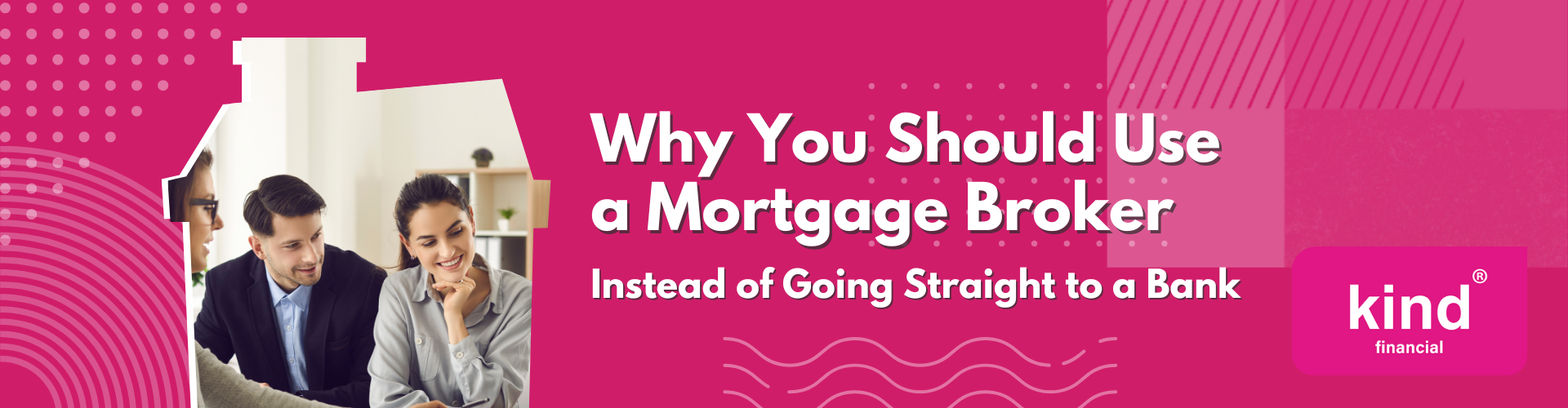 Why You Should Use a Mortgage Broker (Instead of Going Straight to a Bank) - Kind Financial